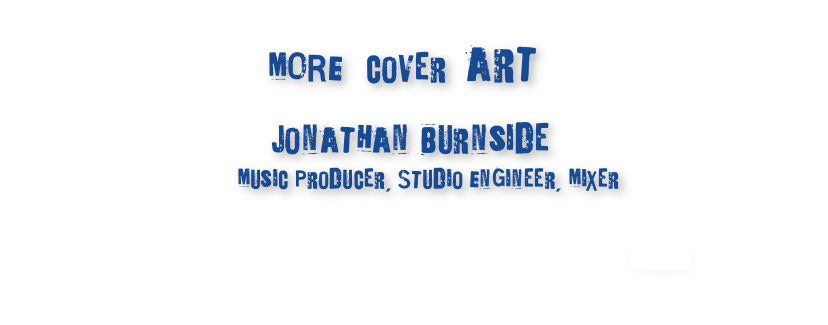     &#10;&#10;                                                                       MORE   cover  art&#10;&#10;                  Jonathan Burnside&#10;                                                    Music Producer, Studio Engineer, Mixer  &#10;&#10;              discography                   about                    home                    contact&#10;